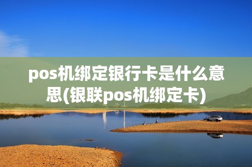 pos机绑定银行卡是什么意思(银联pos机绑定卡)