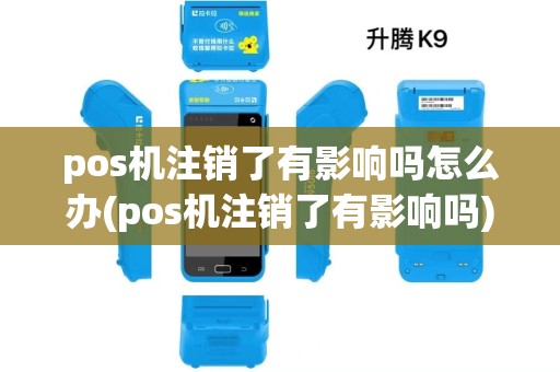 pos机注销了有影响吗怎么办(pos机注销了有影响吗)
