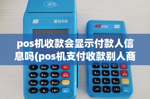 pos机收款会显示付款人信息吗(pos机支付收款别人商户)