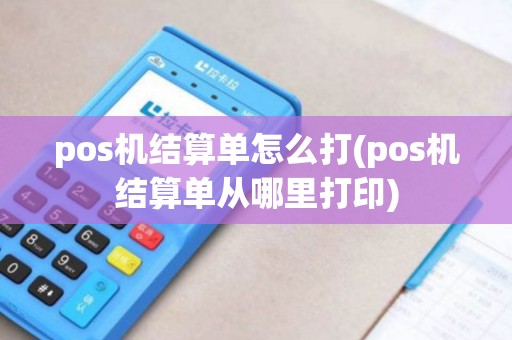 pos机结算单怎么打(pos机结算单从哪里打印)