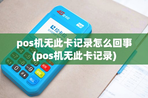 pos机无此卡记录怎么回事(pos机无此卡记录)