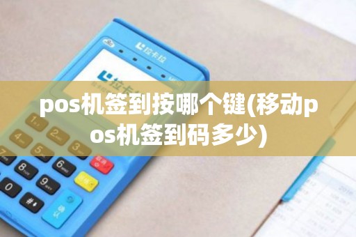 pos机签到按哪个键(移动pos机签到码多少)