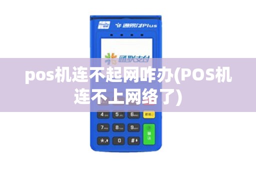 pos机连不起网咋办(POS机连不上网络了)