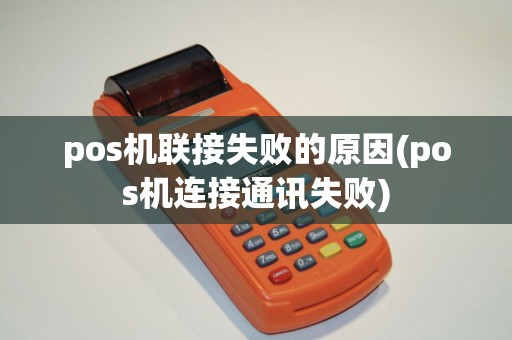 pos机联接失败的原因(pos机连接通讯失败)