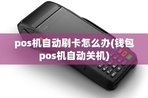 pos机自动刷卡怎么办(钱包pos机自动关机)