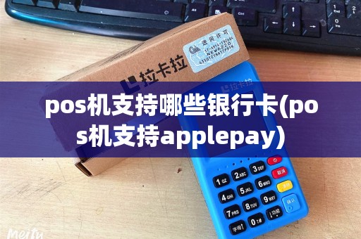 pos机支持哪些银行卡(pos机支持applepay)