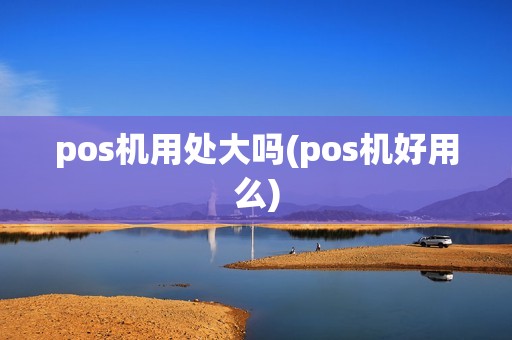 pos机用处大吗(pos机好用么)