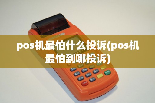 pos机最怕什么投诉(pos机最怕到哪投诉)
