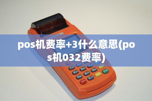 pos机费率+3什么意思(pos机032费率)