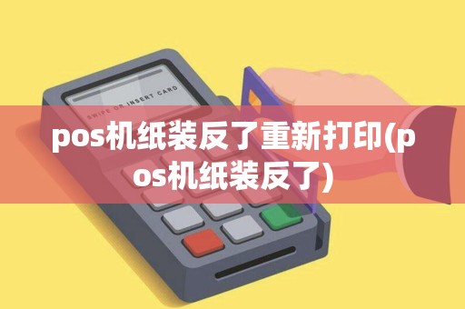 pos机纸装反了重新打印(pos机纸装反了)