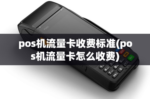 pos机流量卡收费标准(pos机流量卡怎么收费)