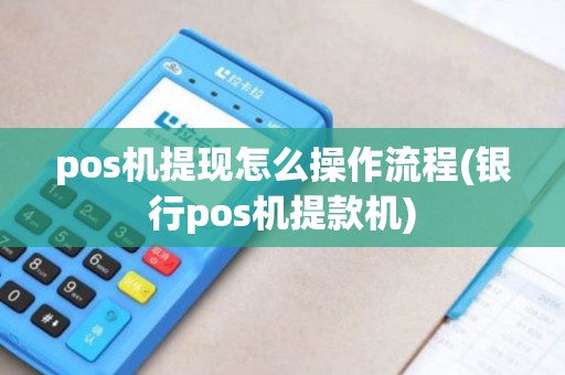 pos机提现怎么操作流程(银行pos机提款机)