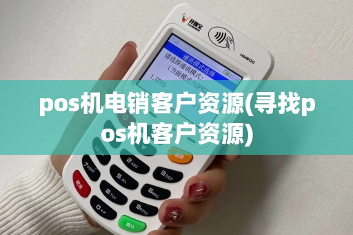 pos机电销客户资源(寻找pos机客户资源)