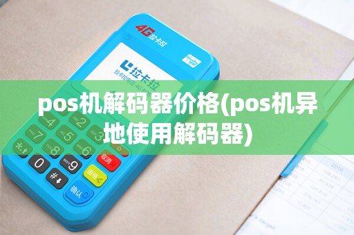 pos机解码器价格(pos机异地使用解码器)