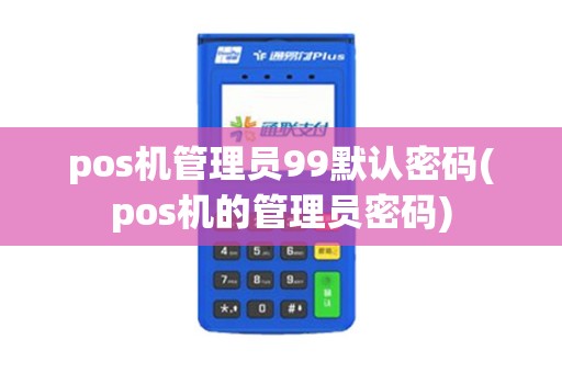 pos机管理员99默认密码(pos机的管理员密码)