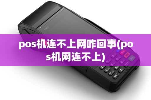 pos机连不上网咋回事(pos机网连不上)