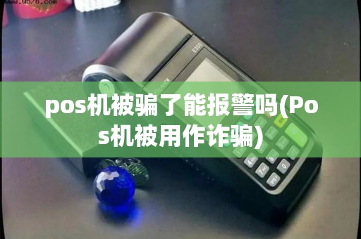 pos机被骗了能报警吗(Pos机被用作诈骗)