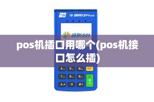 pos机插口用哪个(pos机接口怎么插)