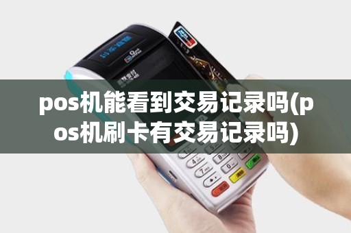 pos机能看到交易记录吗(pos机刷卡有交易记录吗)
