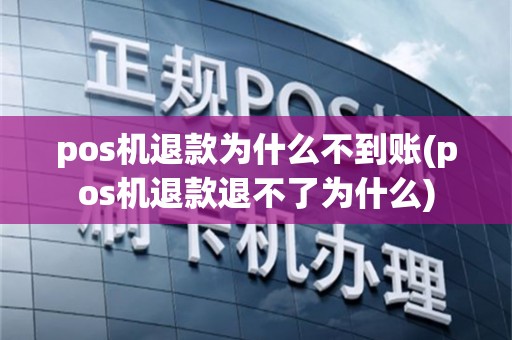 pos机退款为什么不到账(pos机退款退不了为什么)