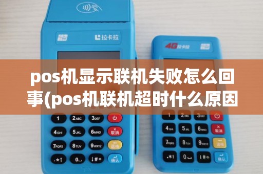 pos机显示联机失败怎么回事(pos机联机超时什么原因)