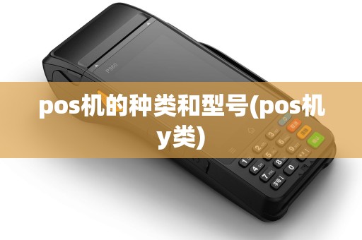 pos机的种类和型号(pos机y类)