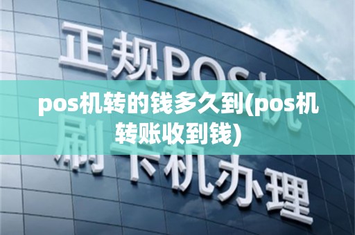 pos机转的钱多久到(pos机转账收到钱)