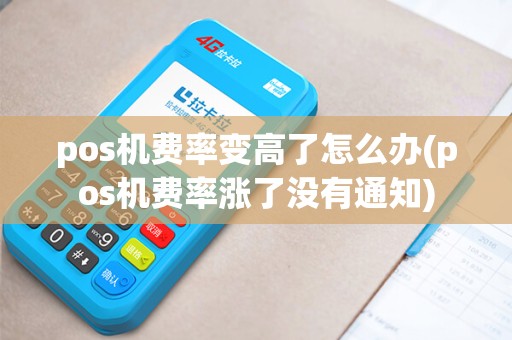 pos机费率变高了怎么办(pos机费率涨了没有通知)