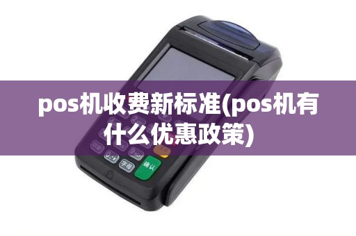 pos机收费新标准(pos机有什么优惠政策)