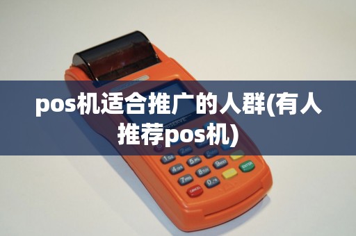 pos机适合推广的人群(有人推荐pos机)