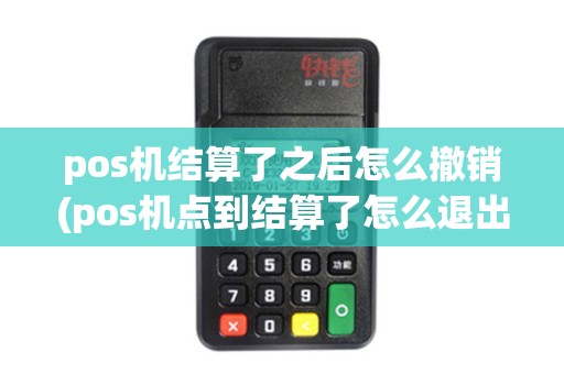 pos机结算了之后怎么撤销(pos机点到结算了怎么退出)