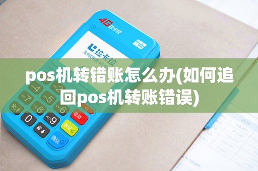 pos机转错账怎么办(如何追回pos机转账错误)