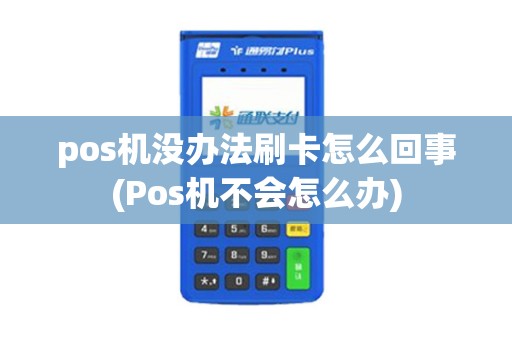 pos机没办法刷卡怎么回事(Pos机不会怎么办)