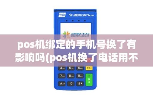 pos机绑定的手机号换了有影响吗(pos机换了电话用不了)