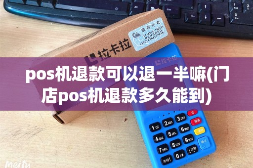 pos机退款可以退一半嘛(门店pos机退款多久能到)