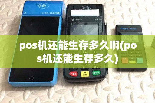 pos机还能生存多久啊(pos机还能生存多久)