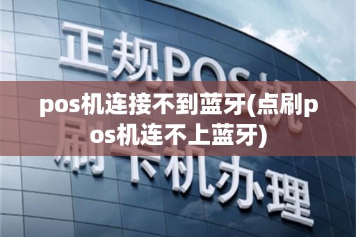pos机连接不到蓝牙(点刷pos机连不上蓝牙)
