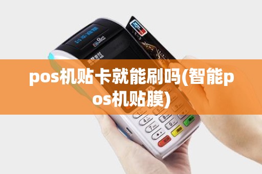pos机贴卡就能刷吗(智能pos机贴膜)