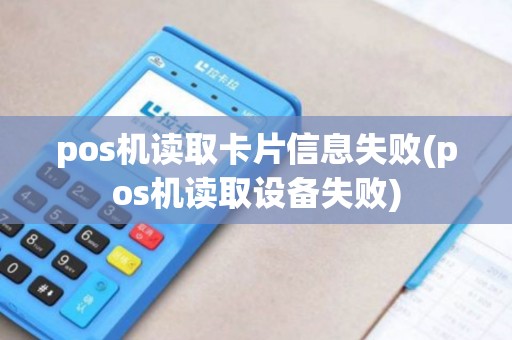 pos机读取卡片信息失败(pos机读取设备失败)