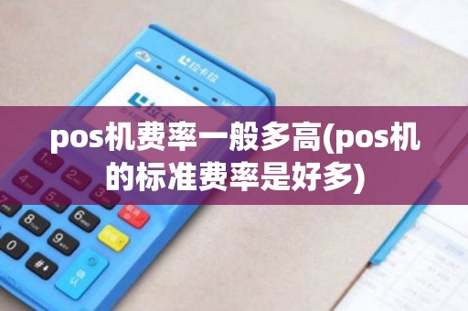 pos机费率一般多高(pos机的标准费率是好多)