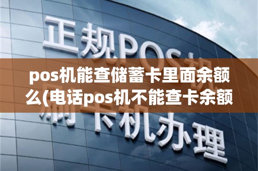 pos机能查储蓄卡里面余额么(电话pos机不能查卡余额)