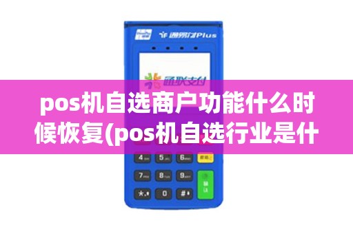 pos机自选商户功能什么时候恢复(pos机自选行业是什么)