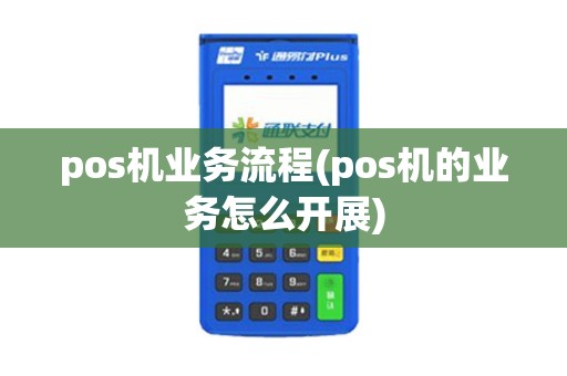 pos机业务流程(pos机的业务怎么开展)