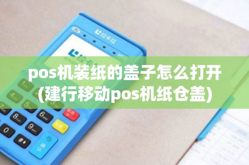 pos机装纸的盖子怎么打开(建行移动pos机纸仓盖)
