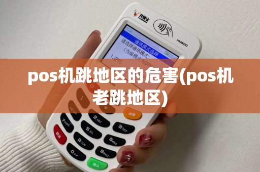 pos机跳地区的危害(pos机老跳地区)