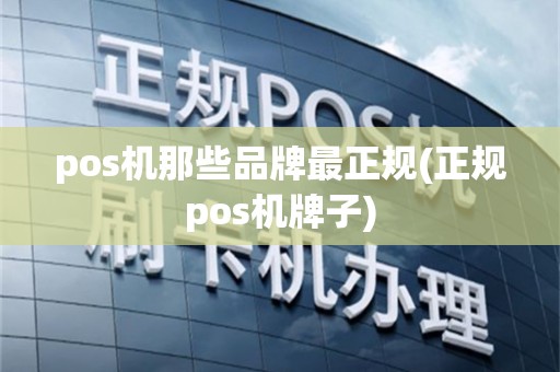 pos机那些品牌最正规(正规pos机牌子)