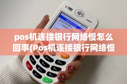 pos机连接银行网络慢怎么回事(Pos机连接银行网络慢)