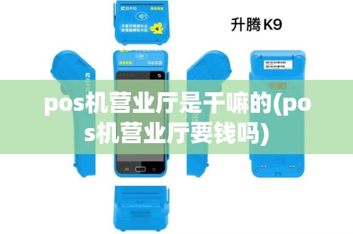 pos机营业厅是干嘛的(pos机营业厅要钱吗)