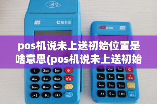pos机说未上送初始位置是啥意思(pos机说未上送初始位置)