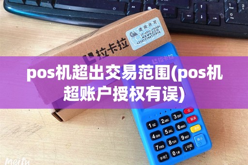 pos机超出交易范围(pos机超账户授权有误)